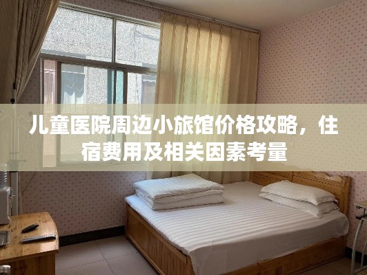 兒童醫(yī)院周邊小旅館價(jià)格攻略，住宿費(fèi)用及相關(guān)因素考量