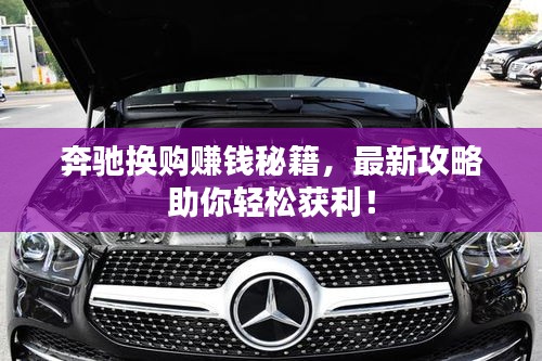 奔馳換購(gòu)賺錢(qián)秘籍，最新攻略助你輕松獲利！