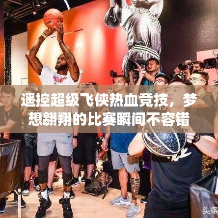 遙控超級飛俠熱血競技，夢想翱翔的比賽瞬間不容錯(cuò)過！