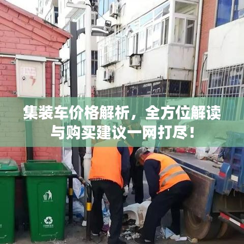 集裝車價格解析，全方位解讀與購買建議一網(wǎng)打盡！
