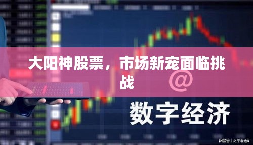 大陽(yáng)神股票，市場(chǎng)新寵面臨挑戰(zhàn)