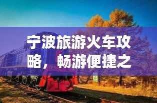 寧波旅游火車攻略，暢游便捷之旅，發(fā)現(xiàn)城市魅力