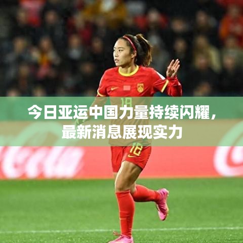 今日亞運中國力量持續(xù)閃耀，最新消息展現(xiàn)實力