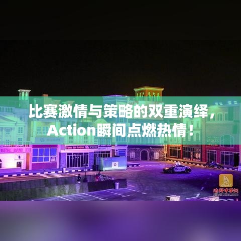 比賽激情與策略的雙重演繹，Action瞬間點(diǎn)燃熱情！