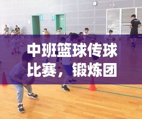 中班籃球傳球比賽，鍛煉團(tuán)隊協(xié)作，提升技能，孩子們的快樂時刻！