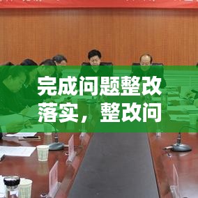 完成問(wèn)題整改落實(shí)，整改問(wèn)題完成時(shí)限 