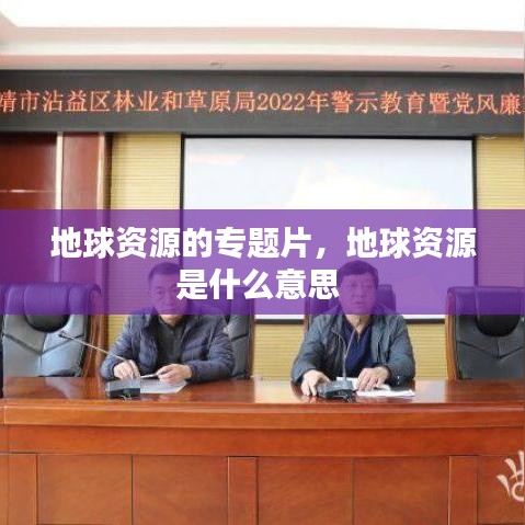 地球資源的專題片，地球資源是什么意思 