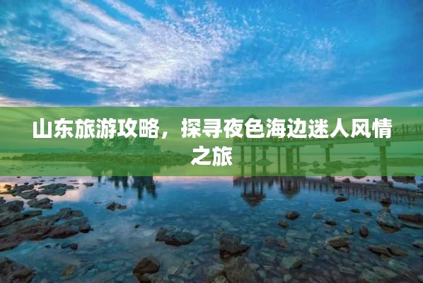 山東旅游攻略，探尋夜色海邊迷人風(fēng)情之旅