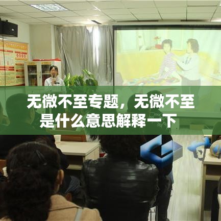 無(wú)微不至專題，無(wú)微不至是什么意思解釋一下 