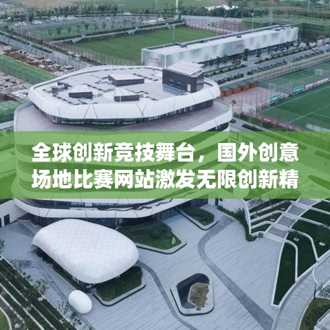 全球創(chuàng)新競技舞臺，國外創(chuàng)意場地比賽網(wǎng)站激發(fā)無限創(chuàng)新精神