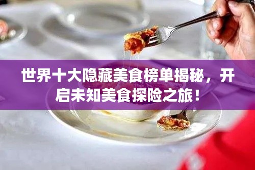世界十大隱藏美食榜單揭秘，開啟未知美食探險之旅！