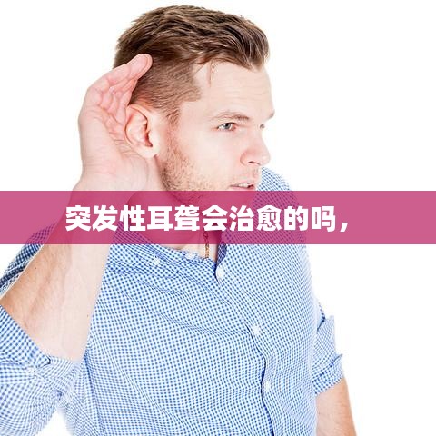 突發(fā)性耳聾會(huì)治愈的嗎， 