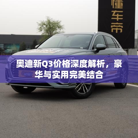 奧迪新Q3價(jià)格深度解析，豪華與實(shí)用完美結(jié)合