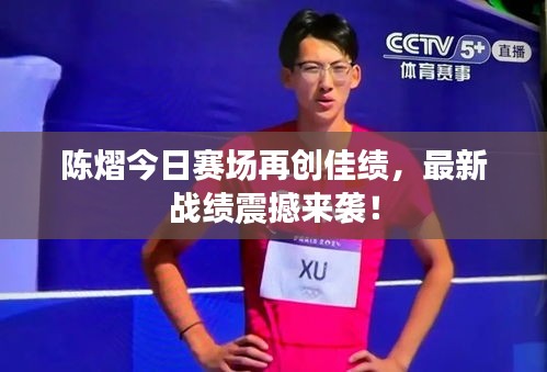 陳熠今日賽場再創(chuàng)佳績，最新戰(zhàn)績震撼來襲！