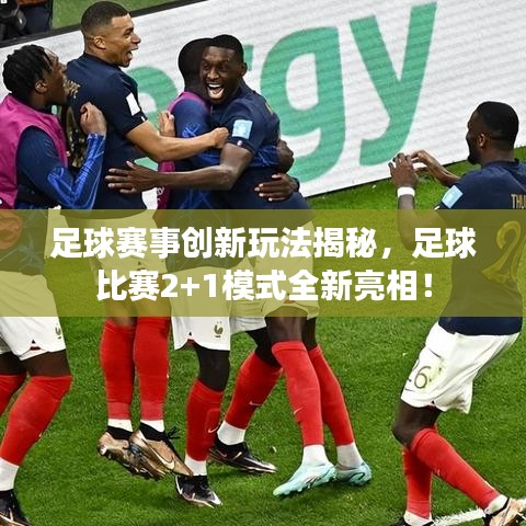 足球賽事創(chuàng)新玩法揭秘，足球比賽2+1模式全新亮相！