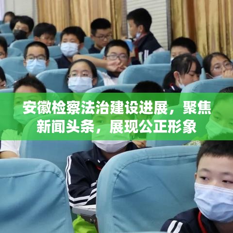 安徽檢察法治建設(shè)進(jìn)展，聚焦新聞?lì)^條，展現(xiàn)公正形象