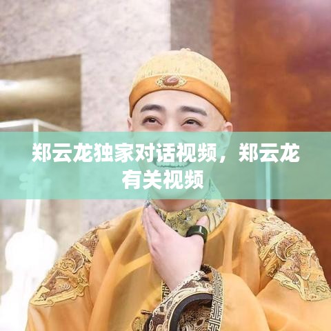 鄭云龍獨家對話視頻，鄭云龍有關視頻 