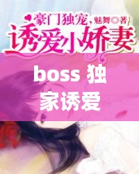 boss 獨(dú)家誘愛，boss獨(dú)寵閃婚妻全文免費(fèi)閱讀 