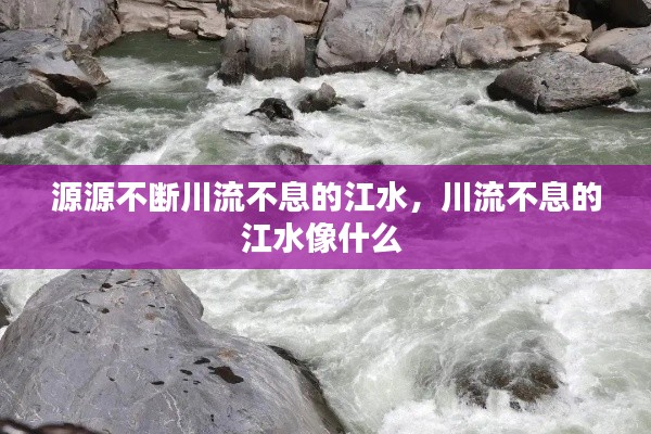 源源不斷川流不息的江水，川流不息的江水像什么 