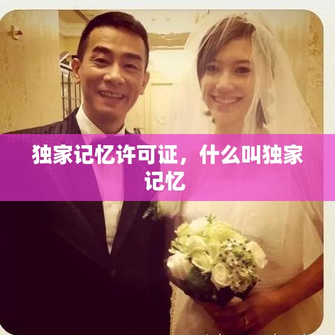 獨(dú)家記憶許可證，什么叫獨(dú)家記憶 