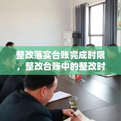 整改落實(shí)臺(tái)賬完成時(shí)限，整改臺(tái)賬中的整改時(shí)限怎么填 