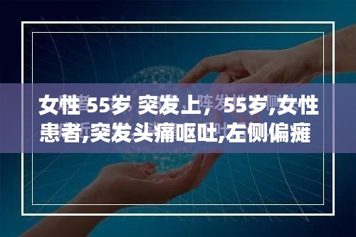 女性 55歲 突發(fā)上，55歲,女性患者,突發(fā)頭痛嘔吐,左側(cè)偏癱 