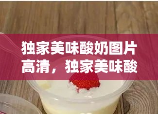獨(dú)家美味酸奶圖片高清，獨(dú)家美味酸奶圖片高清無(wú)水印 