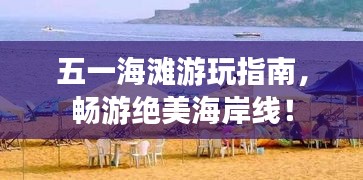 五一海灘游玩指南，暢游絕美海岸線！