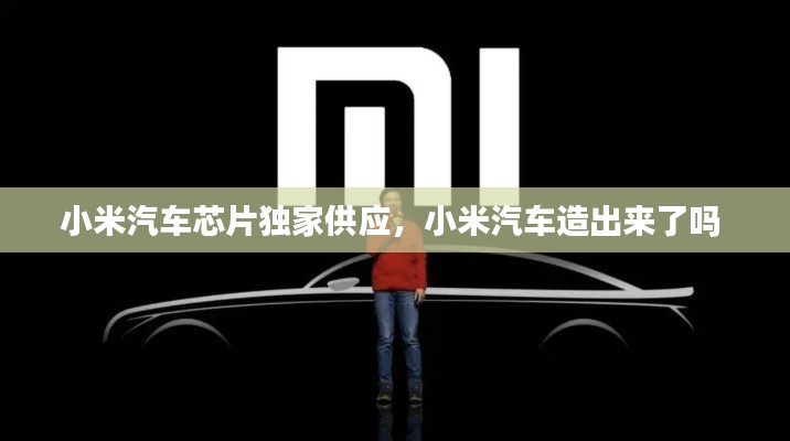 小米汽車芯片獨(dú)家供應(yīng)，小米汽車造出來了嗎 