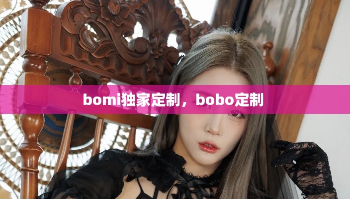 bomi獨(dú)家定制，bobo定制 