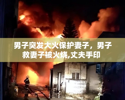 男子突發(fā)大火保護(hù)妻子，男子救妻子被火燒,丈夫手印 