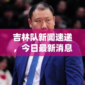 吉林隊(duì)新聞速遞，今日最新消息爆料