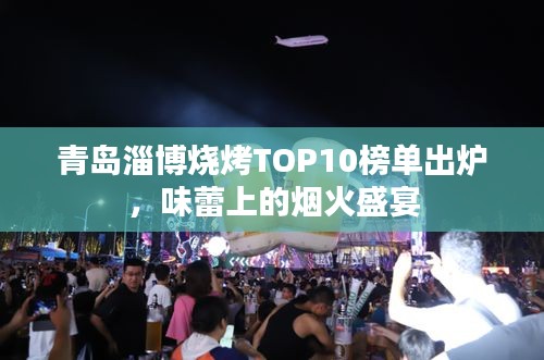 青島淄博燒烤TOP10榜單出爐，味蕾上的煙火盛宴