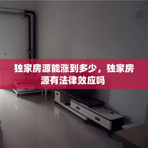 獨(dú)家房源能漲到多少，獨(dú)家房源有法律效應(yīng)嗎 