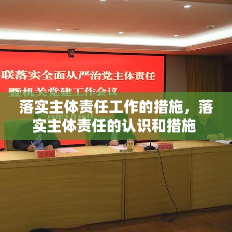 落實(shí)主體責(zé)任工作的措施，落實(shí)主體責(zé)任的認(rèn)識和措施 