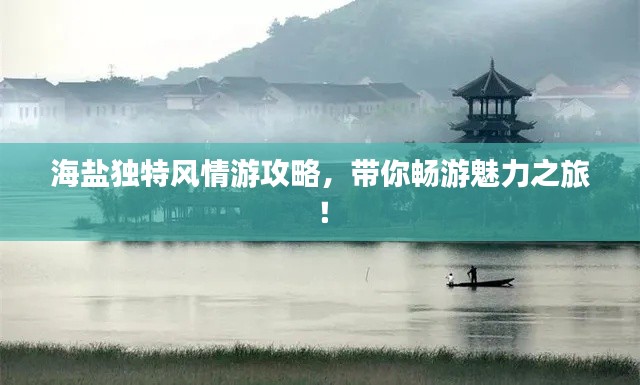 海鹽獨特風情游攻略，帶你暢游魅力之旅！