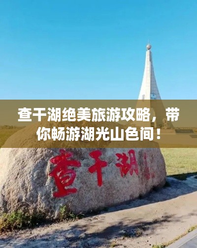 查干湖絕美旅游攻略，帶你暢游湖光山色間！