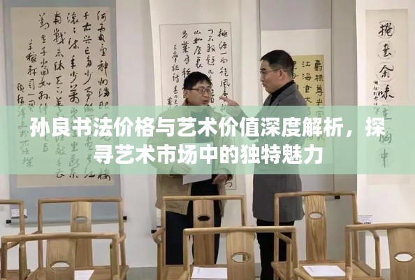 孫良書法價格與藝術價值深度解析，探尋藝術市場中的獨特魅力