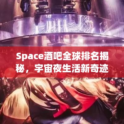Space酒吧全球排名揭秘，宇宙夜生活新奇跡探索