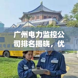 廣州電力監(jiān)控公司排名揭曉，優(yōu)質(zhì)企業(yè)榜單不容錯過！