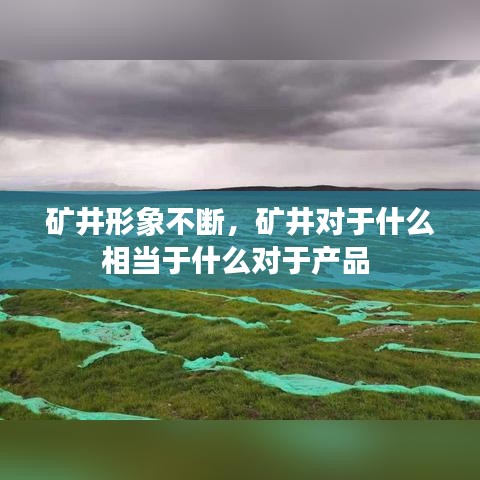 礦井形象不斷，礦井對于什么相當于什么對于產品 