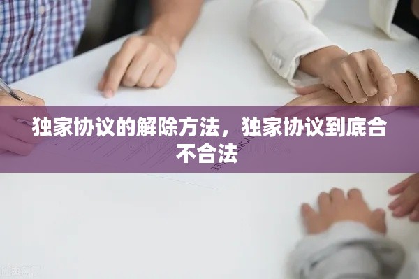 獨(dú)家協(xié)議的解除方法，獨(dú)家協(xié)議到底合不合法 