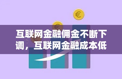 互聯(lián)網(wǎng)金融傭金不斷下調(diào)，互聯(lián)網(wǎng)金融成本低 