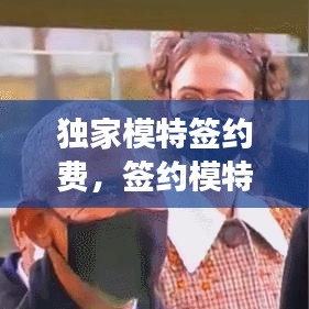獨(dú)家模特簽約費(fèi)，簽約模特要交錢嗎 