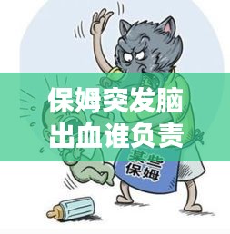 保姆突發(fā)腦出血誰(shuí)負(fù)責(zé)，聘請(qǐng)的保姆在家發(fā)生腦出血了要承擔(dān)責(zé)任嗎 