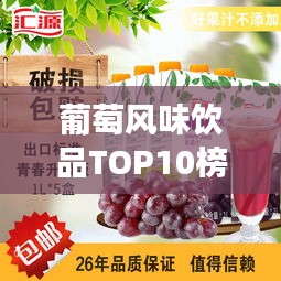 葡萄風味飲品TOP10榜單揭曉，最受歡迎的葡萄奶茶，你喝了嗎？
