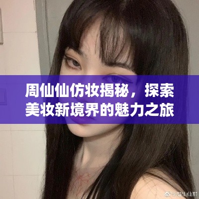 周仙仙仿妝揭秘，探索美妝新境界的魅力之旅