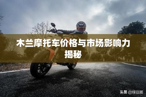 木蘭摩托車價(jià)格與市場(chǎng)影響力揭秘