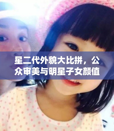 星二代外貌大比拼，公眾審美與明星子女顏值評(píng)價(jià)！