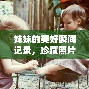 妹妹的美好瞬間記錄，珍藏照片，回憶滿滿